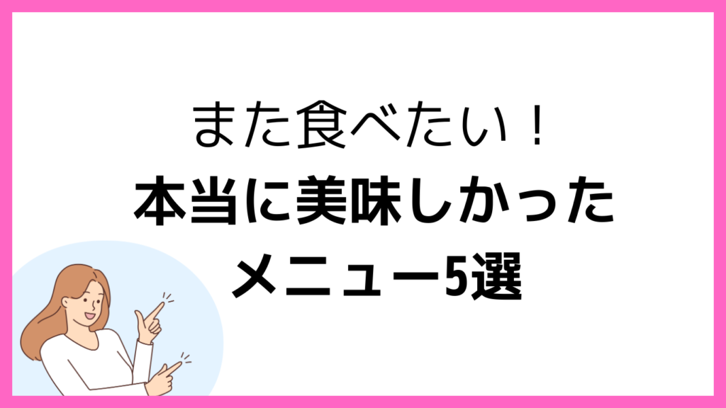 また食べたい、本当に美味しかったメニュー5選